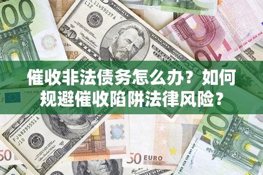 济南催收非法债务怎么办？如何规避催收陷阱法律风险？