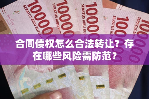 济南合同债权怎么合法转让？存在哪些风险需防范？