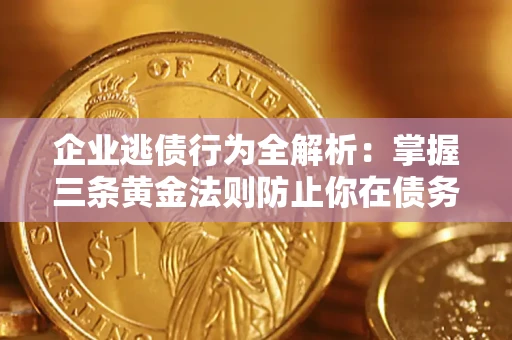济南企业逃债行为全解析：掌握三条黄金法则防止你在债务乱局中“踩雷”