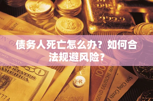 济南债务人死亡怎么办？如何合法规避风险？