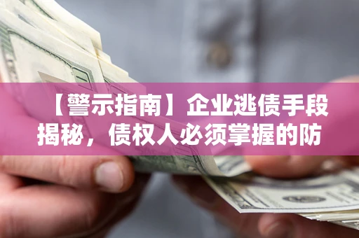济南【警示指南】企业逃债手段揭秘，债权人必须掌握的防坑宝典