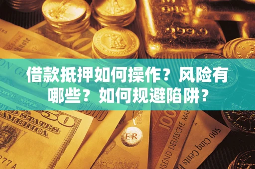 济南借款抵押如何操作？风险有哪些？如何规避陷阱？