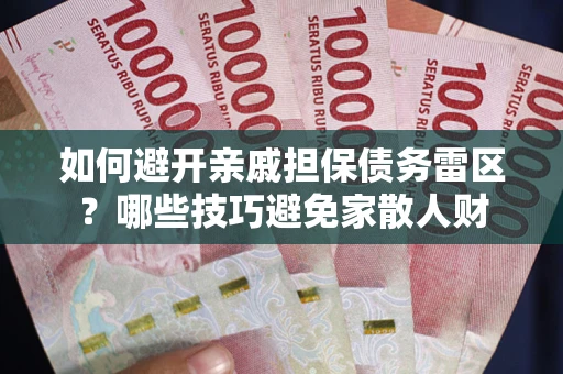 济南如何避开亲戚担保债务雷区？哪些技巧避免家散人财