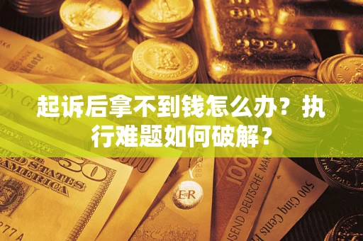 济南起诉后拿不到钱怎么办？执行难题如何破解？