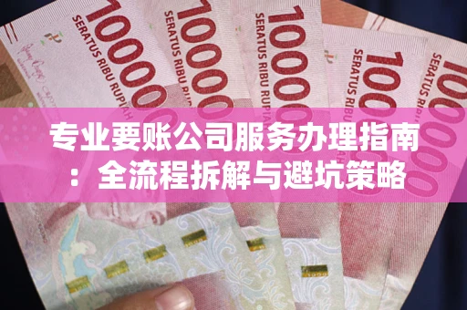 济南专业要账公司服务办理指南：全流程拆解与避坑策略