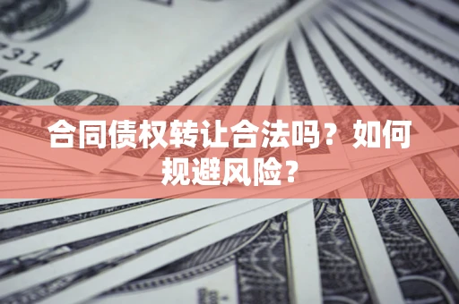 济南合同债权转让合法吗?如何规避风险? 济南合同债权转让合法吗?如何规避风险?