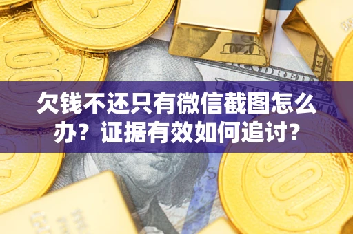济南欠钱不还只有微信截图怎么办？证据有效如何追讨？