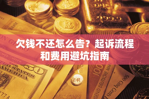 济南欠钱不还怎么告?起诉流程和费用避坑指南 济南欠钱不还怎么告?起诉流程和费用避坑指南