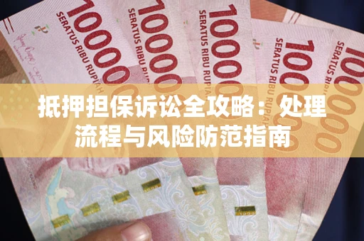 济南抵押担保诉讼全攻略：处理流程与风险防范指南