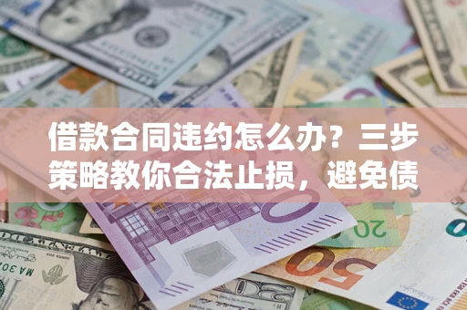 济南借款合同违约怎么办？三步策略教你合法止损，避免债务危机升级