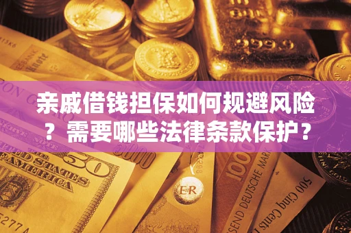 济南亲戚借钱担保如何规避风险？需要哪些法律条款保护？