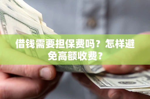 济南借钱需要担保费吗？怎样避免高额收费？