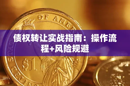 济南债权转让实战指南：操作流程+风险规避