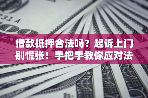 济南借款抵押合法吗？起诉上门别慌张！手把手教你应对法律程序