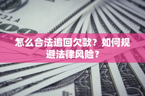 济南怎么合法追回欠款？如何规避法律风险？