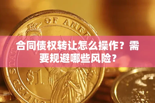 济南合同债权转让怎么操作？需要规避哪些风险？