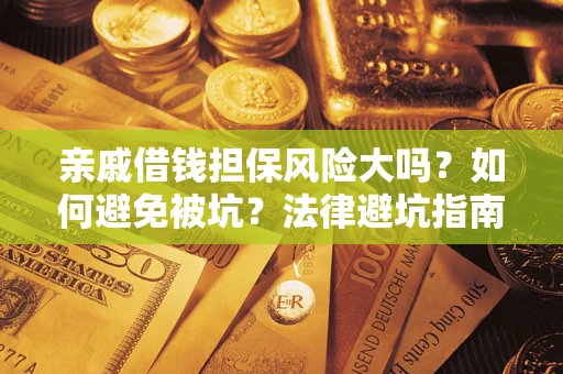 济南亲戚借钱担保风险大吗？如何避免被坑？法律避坑指南