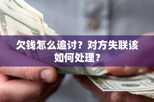 济南欠钱怎么追讨？对方失联该如何处理？