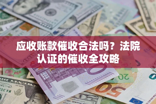 济南应收账款催收合法吗？法院认证的催收全攻略