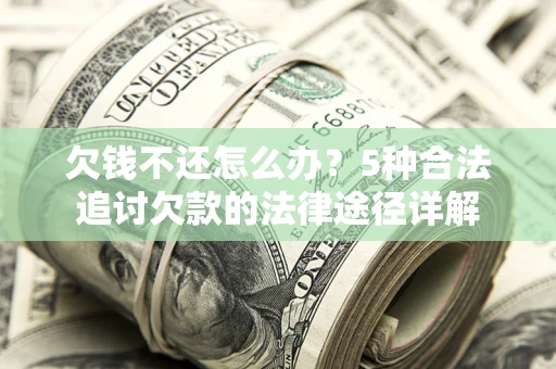 济南欠钱不还怎么办？5种合法追讨欠款的法律途径详解