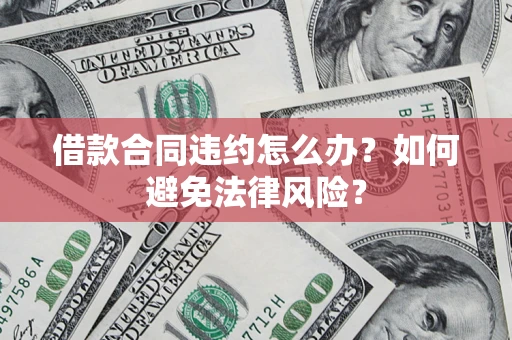 济南借款合同违约怎么办？如何避免法律风险？