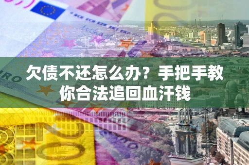 济南欠债不还怎么办？手把手教你合法追回血汗钱
