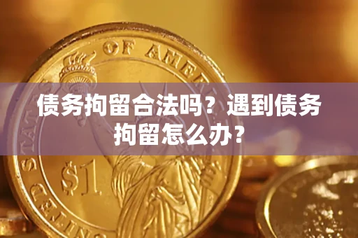 济南债务拘留合法吗？遇到债务拘留怎么办？