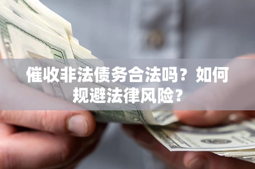 济南催收非法债务合法吗？如何规避法律风险？