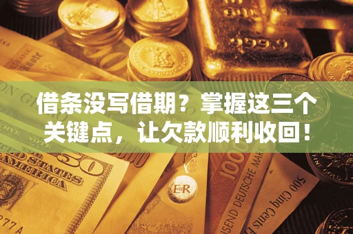 济南借条没写借期？掌握这三个关键点，让欠款顺利收回！