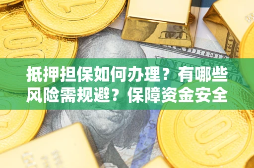 济南抵押担保如何办理？有哪些风险需规避？保障资金安全