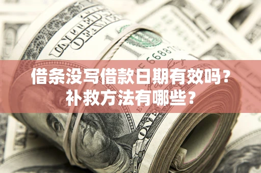 济南借条没写借款日期有效吗？补救方法有哪些？