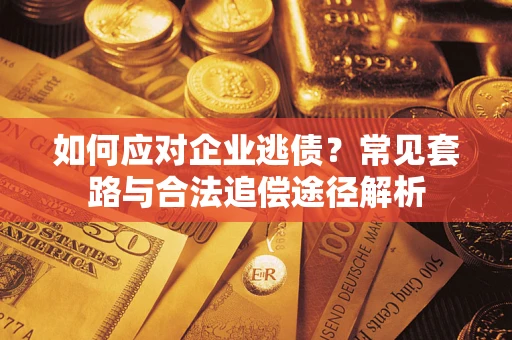 济南如何应对企业逃债？常见套路与合法追偿途径解析