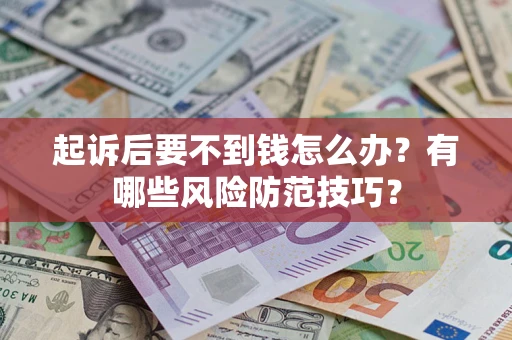 济南起诉后要不到钱怎么办?有哪些风险防范技巧? 济南起诉后要不到钱怎么办?有哪些风险防范技巧?