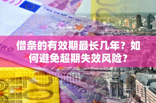 济南借条的有效期最长几年？如何避免超期失效风险？