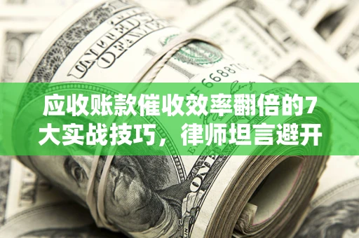 济南应收账款催收效率翻倍的7大实战技巧，律师坦言避开这些法律雷区最关键