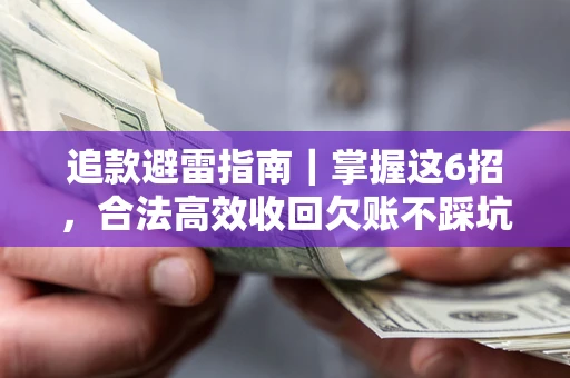 济南追款避雷指南｜掌握这6招，合法高效收回欠账不踩坑