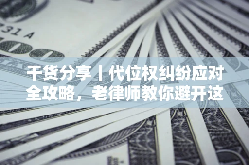 济南干货分享｜代位权纠纷应对全攻略，老律师教你避开这5大雷区