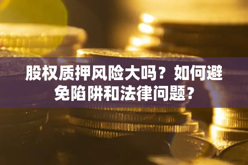 济南股权质押风险大吗？如何避免陷阱和法律问题？
