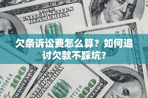 济南欠条诉讼费怎么算？如何追讨欠款不踩坑？