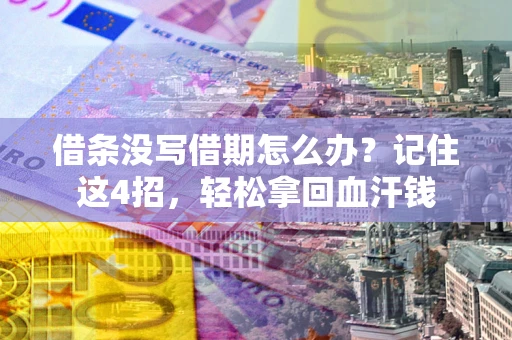 济南借条没写借期怎么办？记住这4招，轻松拿回血汗钱