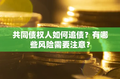 济南共同债权人如何追债？有哪些风险需要注意？