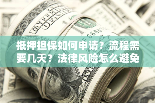 济南抵押担保如何申请？流程需要几天？法律风险怎么避免？避坑指南