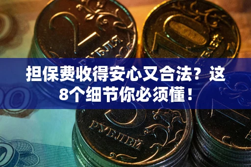 济南担保费收得安心又合法？这8个细节你必须懂！