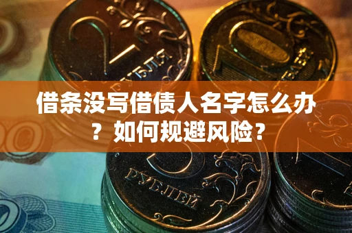 济南借条没写借债人名字怎么办？如何规避风险？