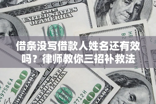 济南借条没写借款人姓名还有效吗？律师教你三招补救法