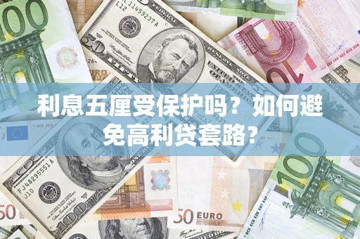 济南利息五厘受保护吗？如何避免高利贷套路？