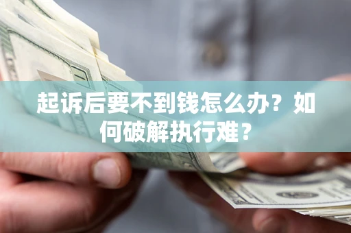 济南起诉后要不到钱怎么办？如何破解执行难？