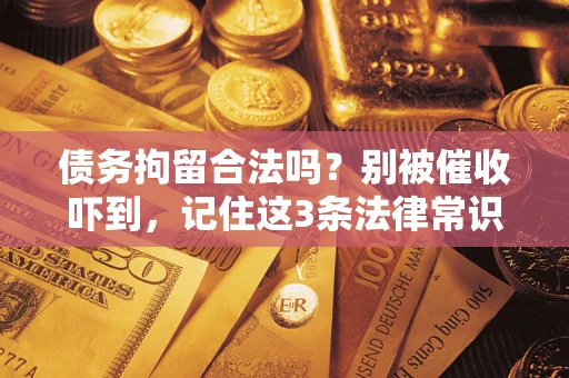 济南债务拘留合法吗?别被催收吓到,记住这3条法律常识 济南债务拘留合法吗?别被催收吓到,记住这3条法律常识
