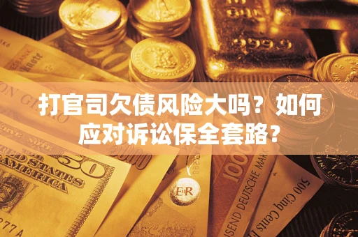 济南打官司欠债风险大吗？如何应对诉讼保全套路？