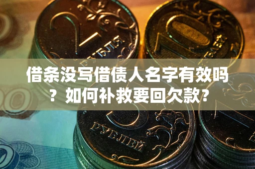 济南借条没写借债人名字有效吗？如何补救要回欠款？
